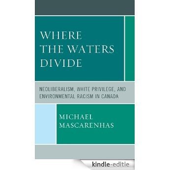 Where the Waters Divide: Neoliberalism, White Privilege, and Environmental Racism in Canada [Kindle-editie]