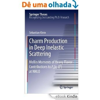 Charm Production in Deep Inelastic Scattering: Mellin Moments of Heavy Flavor Contributions to F2(x,Q^2) at NNLO (Springer Theses) [eBook Kindle]