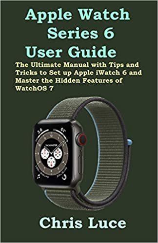Apple Watch Series 6 User Guide: The Ultimate Manual with Tips and Tricks to Set up Apple iWatch 6 and Master the Hidden Features of WatchOS 7