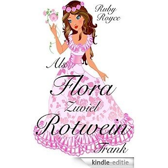 Als Flora zuviel Rotwein trank - Noch eine sehr romantische Komödie (Leckere Lords von Ruby Royce 2) (German Edition) [Kindle-editie]