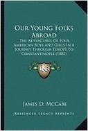 Our Young Folks Abroad: The Adventures of Four American Boys and Girls in a Journey the Adventures of Four American Boys and Girls in a Journey ... Through Europe to Constantinople (1882)