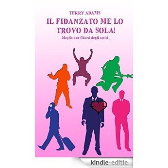Il fidanzato me lo trovo da sola!: Meglio non fidarsi degli amici... (Italian Edition) [Kindle-editie]