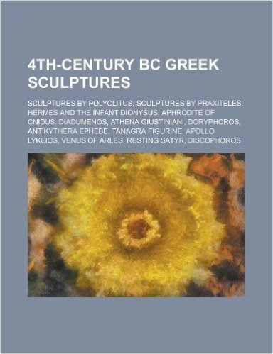 4th-Century BC Greek Sculptures: Sculptures by Polyclitus, Sculptures by Praxiteles, Hermes and the Infant Dionysus, Aphrodite of Cnidus