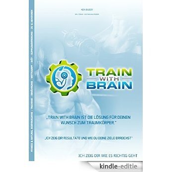 Train with Brain: "TRAIN WITH BRAIN IST DIE LÖSUNG FÜR DEINEN WUNSCH ZUM TRAUMKÖRPER" ICH ZEIGE DIR RESULTATE UND WIE DU DEINE ZIELE ERREICHST [Kindle-editie]