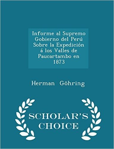 Informe Al Supremo Gobierno del Peru Sobre La Expedicion a Los Valles de Paucartambo En 1873 - Scholar's Choice Edition
