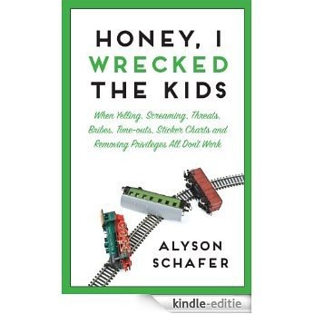 Honey, I Wrecked the Kids: When Yelling, Screaming, Threats, Bribes, Time-outs, Sticker Charts and Removing Privileges All Don't Work [Kindle-editie]