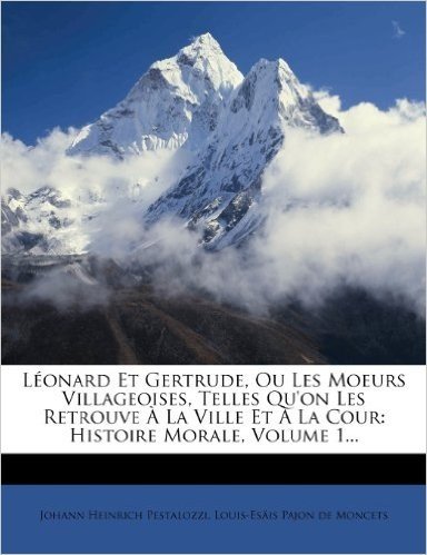 Leonard Et Gertrude, Ou Les Moeurs Villageoises, Telles Qu'on Les Retrouve a la Ville Et a la Cour: Histoire Morale, Volume 1...