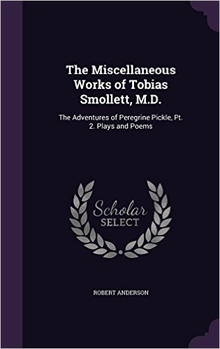 The Miscellaneous Works of Tobias Smollett, M.D.: The Adventures of Peregrine Pickle, PT. 2. Plays and Poems