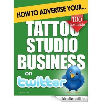 How to Advertise Your Tattoo Studio Business on Twitter: Why Twitter Marketing Could Boost Your Business Sales & Profits (English Edition) [Kindle-editie]