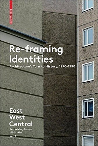 Re-Framing Identities: Architecture's Turn to History, 1970-1990: East West Central: Re-Building Europe, 1950-1990 Vol. 3