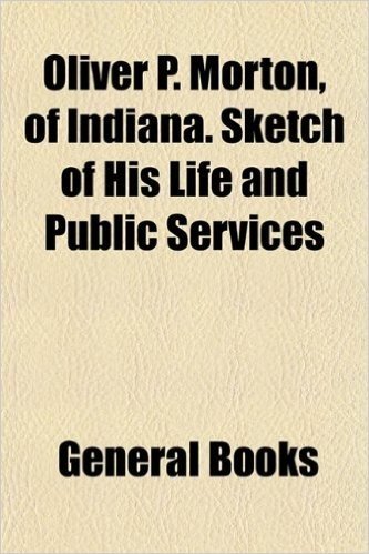 Oliver P. Morton, of Indiana. Sketch of His Life and Public Services