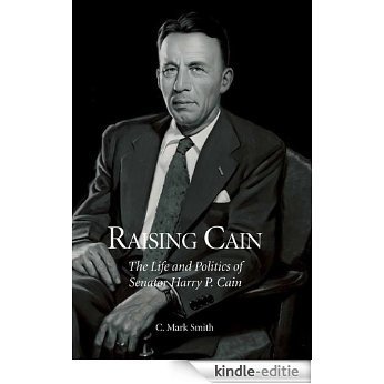 Raising Cain: The Life and Politics of Senator Harry P. Cain (English Edition) [Kindle-editie]