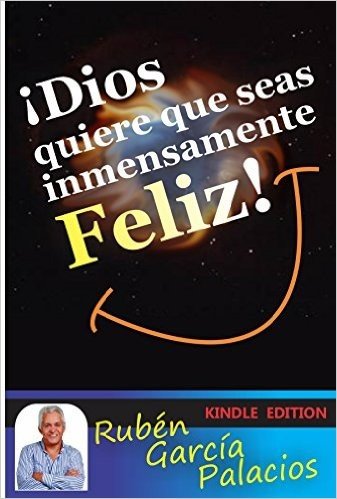 ¡Dios quiere que seas inmensamente Feliz!: Un camino para ser feliz todos los días de tu vida (Spanish Edition)