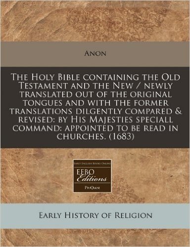The Holy Bible Containing the Old Testament and the New / Newly Translated Out of the Original Tongues and with the Former Translations Dilgently Comp