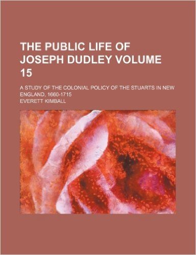 The Public Life of Joseph Dudley Volume 15; A Study of the Colonial Policy of the Stuarts in New England, 1660-1715 baixar