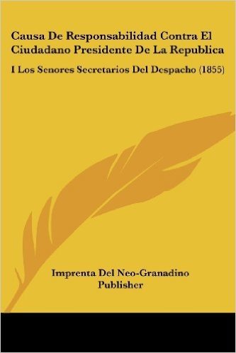 Causa de Responsabilidad Contra El Ciudadano Presidente de La Republica: I Los Senores Secretarios del Despacho (1855) baixar