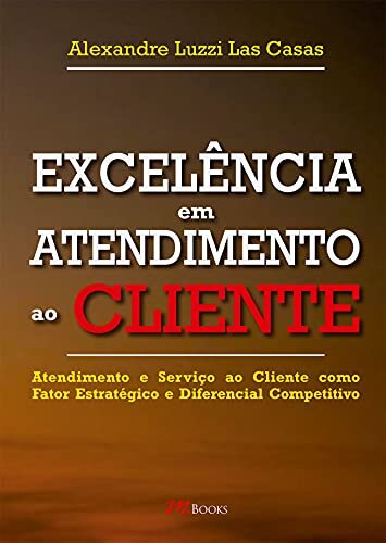 Excelência em atendimento ao cliente: Atendimento e serviço ao cliente como fator estratégico e diferencial competitivo