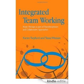 Integrated Team Working: Music Therapy as part of Transdisciplinary and Collaborative Approaches [Kindle-editie]