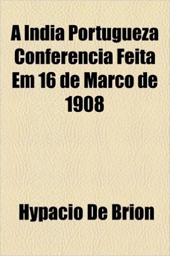 A India Portugueza Conferencia Feita Em 16 de Marco de 1908