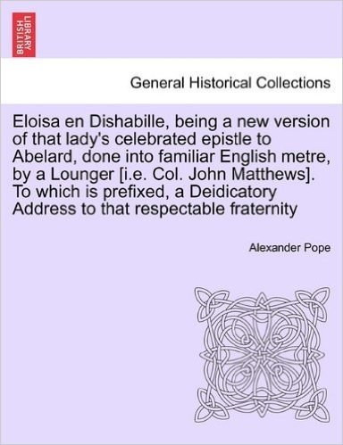 Eloisa En Dishabille, Being a New Version of That Lady's Celebrated Epistle to Abelard, Done Into Familiar English Metre, by a Lounger [I.E. Col. John
