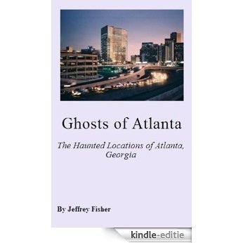 Ghosts of Atlanta: The Haunted Locations of Atlanta, Georgia (English Edition) [Kindle-editie]