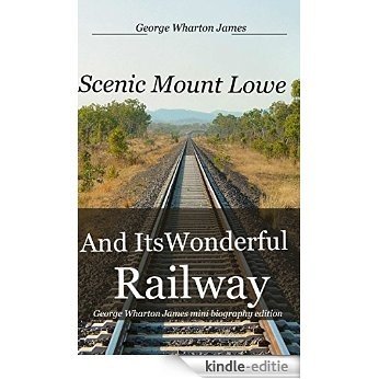 Scenic Mount Lowe and Its Wonderful Railway  (annotated): George Wharton James Mini Biography Edition (English Edition) [Kindle-editie]