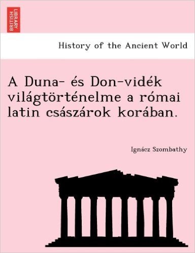 A Duna- Es Don-Videk Vilagtortenelme a Romai Latin Csaszarok Koraban. baixar