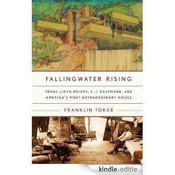Fallingwater Rising: Frank Lloyd Wright, E. J. Kaufmann, and America's Most Extraordinary House [Kindle-editie]