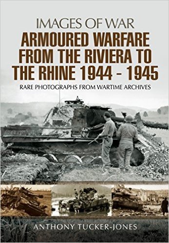Armoured Warfare from the Riviera to the Rhine 1944 - 1945: Rare Photographs from Wartime Archives