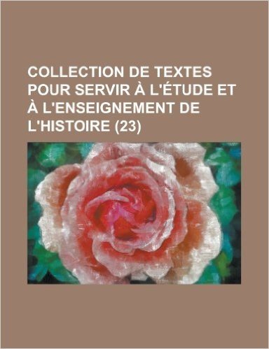 Collection de Textes Pour Servir A L'Etude Et A L'Enseignement de L'Histoire (23)