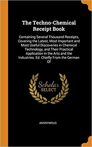 indir The Techno-Chemical Receipt Book: Containing Several Thousand Receipts, Covering the Latest, Most Important and Most Useful Discoveries in Chemical ... Industries. Ed. Chiefly From the German Of