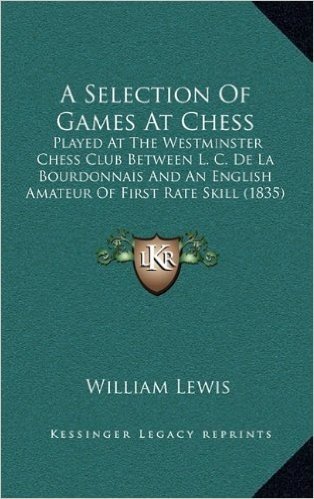 A Selection of Games at Chess: Played at the Westminster Chess Club Between L. C. de La Bourdonnais and an English Amateur of First Rate Skill (1835)