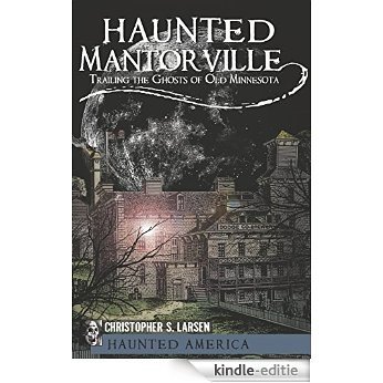 Haunted Mantorville: Trailing the Ghosts of Old Minnesota (Haunted America) (English Edition) [Kindle-editie]