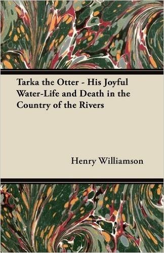 Tarka the Otter - His Joyful Water-Life and Death in the Country of the Rivers