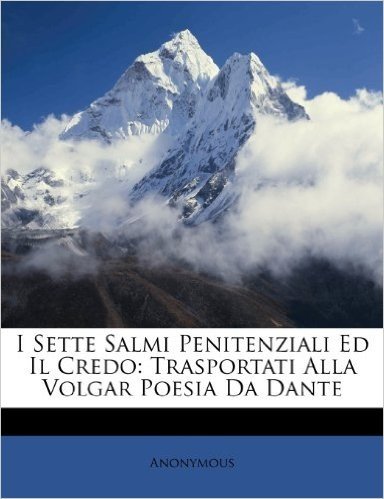 I Sette Salmi Penitenziali Ed Il Credo: Trasportati Alla Volgar Poesia Da Dante