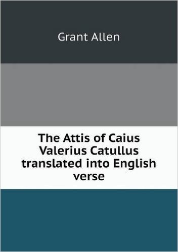 The Attis of Caius Valerius Catullus Translated Into English Verse