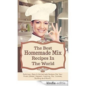 The Best Homemade Mix Recipes In The World: Delicious, Easy & Homemade Recipes For Your Mixes (Bread, Dessert, Pudding, Pie, Cookies, Stuffing and More!) (English Edition) [Kindle-editie]