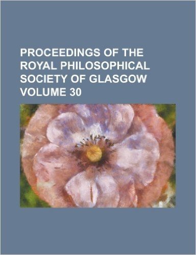 Proceedings of the Royal Philosophical Society of Glasgow Volume 30