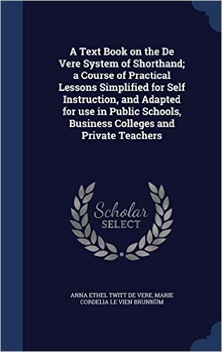 A Text Book on the de Vere System of Shorthand; A Course of Practical Lessons Simplified for Self Instruction, and Adapted for Use in Public Schools, Business Colleges and Private Teachers baixar