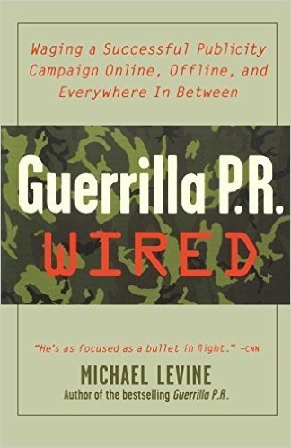 Guerrilla PR Wired: Waging a Successful Publicity Campaign Online, Offline, and Waging a Successful Publicity Campaign Online, Offline, an