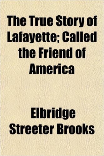 The True Story of Lafayette; Called the Friend of America