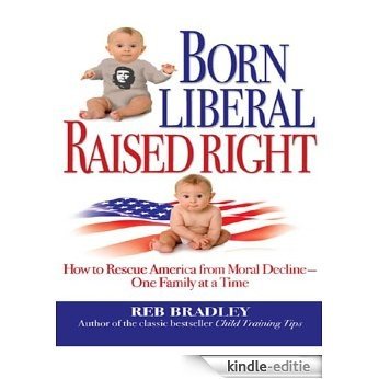 Born Liberal, Raised Right: How to Rescue America from Moral Decline - One Family at a Time [Kindle-editie]