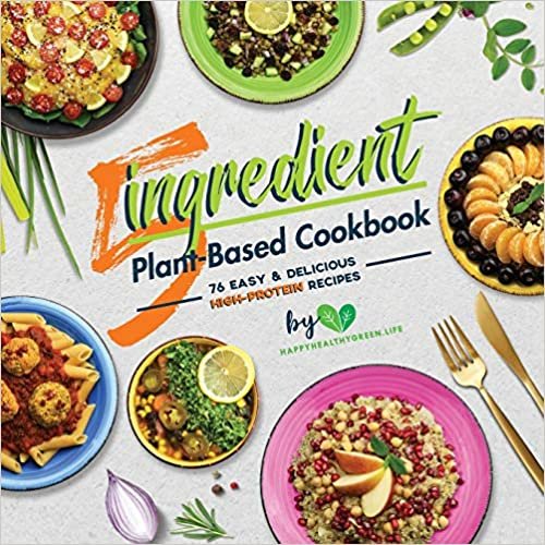 5-Ingredient Plant-Based Cookbook: 76 Easy & Delicious High-Protein Recipes (Suitable for Vegans & Vegetarians)