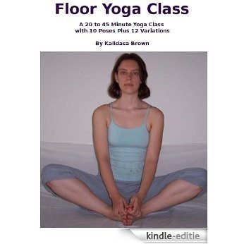 Floor Yoga Class -- A 20 to 45 Minute Yoga Class with 10 Poses Plus 12 Variations (Yoga with Kalidasa) (English Edition) [Kindle-editie]
