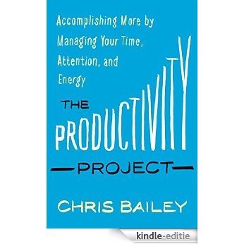 The Productivity Project: Accomplishing More by Managing Your Time, Attention, and Energy [Kindle-editie]