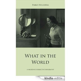 What in the World. A museum's subjective biography (English Edition) [Kindle-editie]