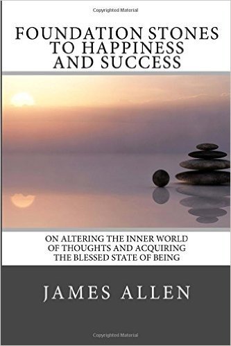 Foundation Stones to Happiness and Success: On Altering the Inner World of Thoughts and Acquiring the Blessed State of Being
