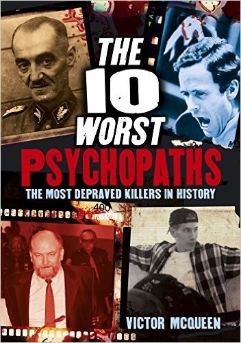 The 10 Worst Psychopaths: The Most Depraved Killers in History