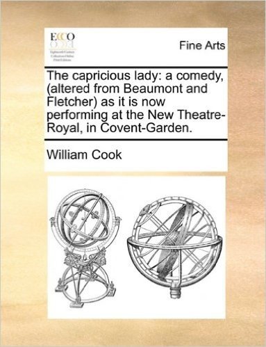 The Capricious Lady: A Comedy, (Altered from Beaumont and Fletcher as It Is Now Performing at the New Theatre-Royal, in Covent-Garden.