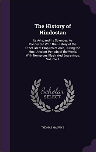 The History of Hindostan: Its Arts, and Its Sciences, as Connected with the History of the Other Great Empires of Asia, During the Most Ancient ... Numerous Illustrated Engravings, Volume 1